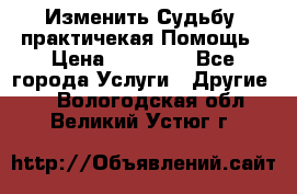 Изменить Судьбу, практичекая Помощь › Цена ­ 15 000 - Все города Услуги » Другие   . Вологодская обл.,Великий Устюг г.